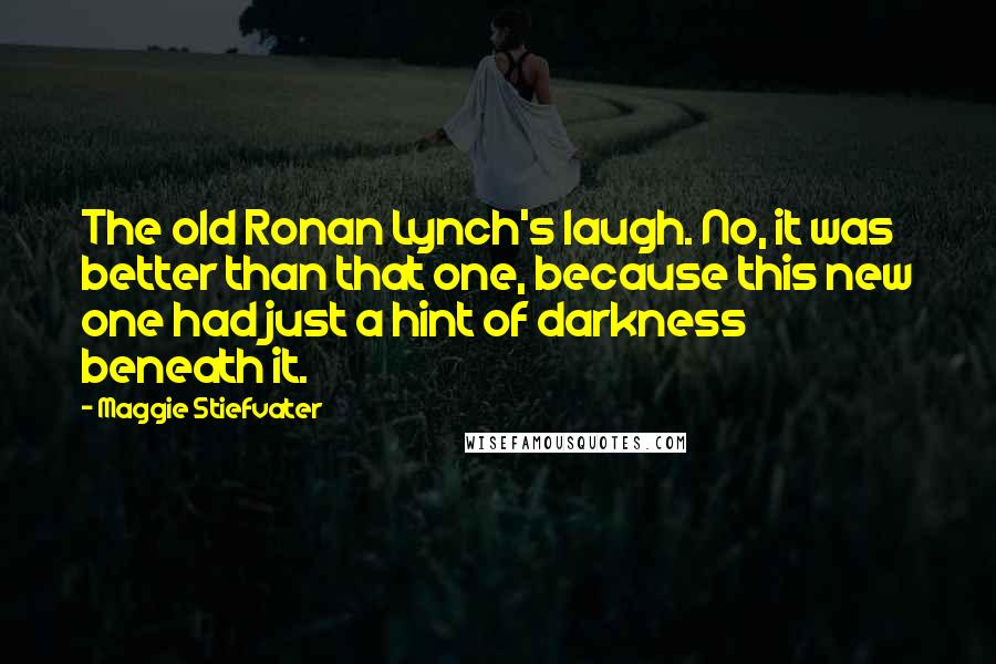 Maggie Stiefvater Quotes: The old Ronan Lynch's laugh. No, it was better than that one, because this new one had just a hint of darkness beneath it.