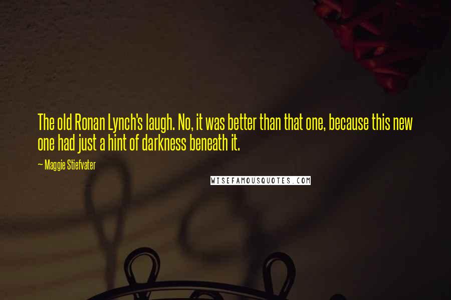 Maggie Stiefvater Quotes: The old Ronan Lynch's laugh. No, it was better than that one, because this new one had just a hint of darkness beneath it.