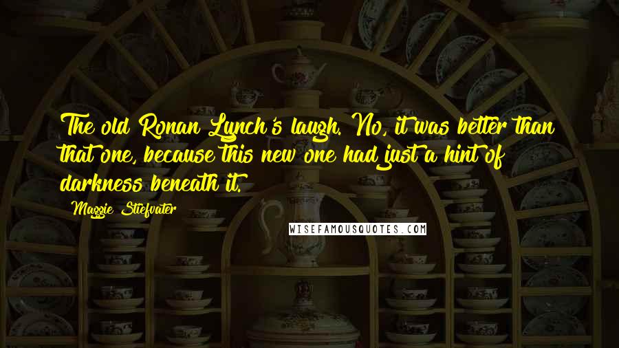 Maggie Stiefvater Quotes: The old Ronan Lynch's laugh. No, it was better than that one, because this new one had just a hint of darkness beneath it.