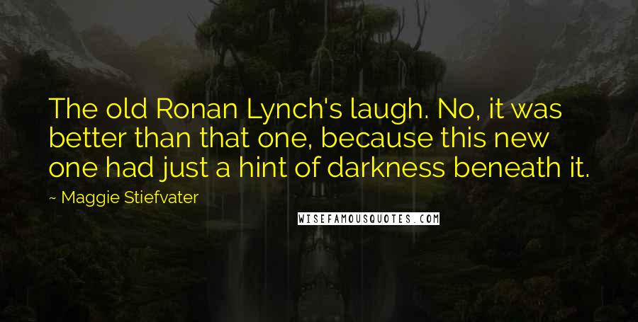 Maggie Stiefvater Quotes: The old Ronan Lynch's laugh. No, it was better than that one, because this new one had just a hint of darkness beneath it.