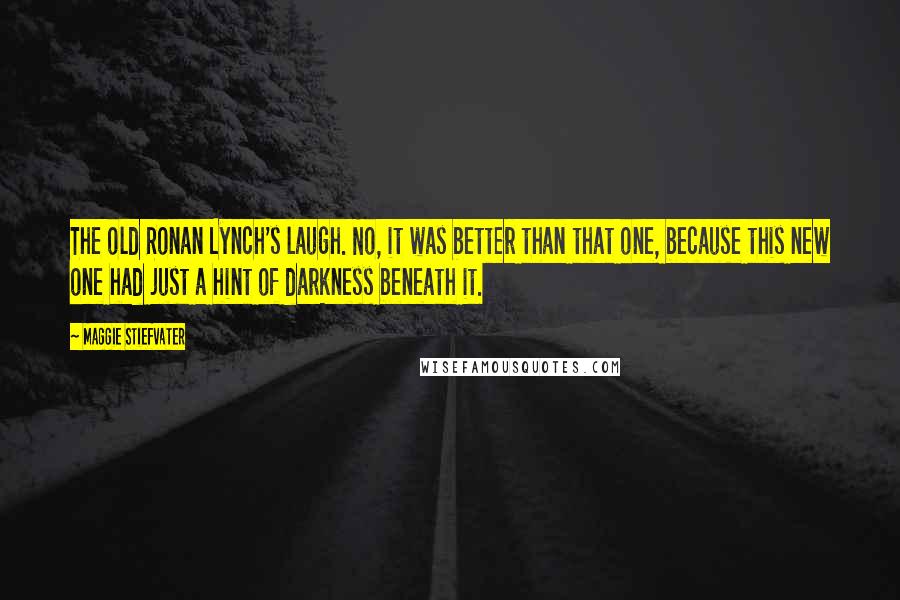 Maggie Stiefvater Quotes: The old Ronan Lynch's laugh. No, it was better than that one, because this new one had just a hint of darkness beneath it.