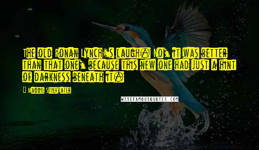 Maggie Stiefvater Quotes: The old Ronan Lynch's laugh. No, it was better than that one, because this new one had just a hint of darkness beneath it.