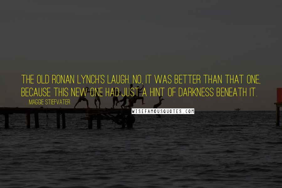 Maggie Stiefvater Quotes: The old Ronan Lynch's laugh. No, it was better than that one, because this new one had just a hint of darkness beneath it.