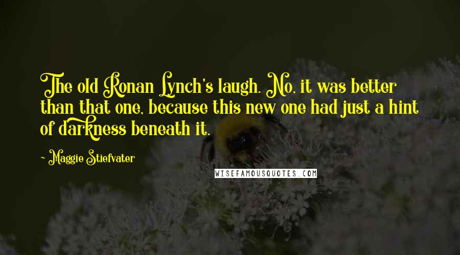 Maggie Stiefvater Quotes: The old Ronan Lynch's laugh. No, it was better than that one, because this new one had just a hint of darkness beneath it.