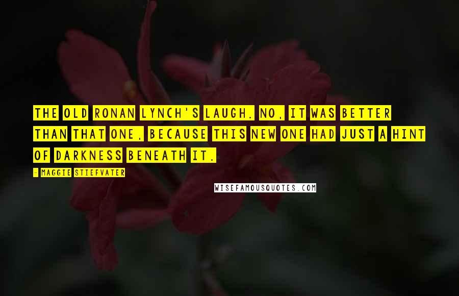 Maggie Stiefvater Quotes: The old Ronan Lynch's laugh. No, it was better than that one, because this new one had just a hint of darkness beneath it.