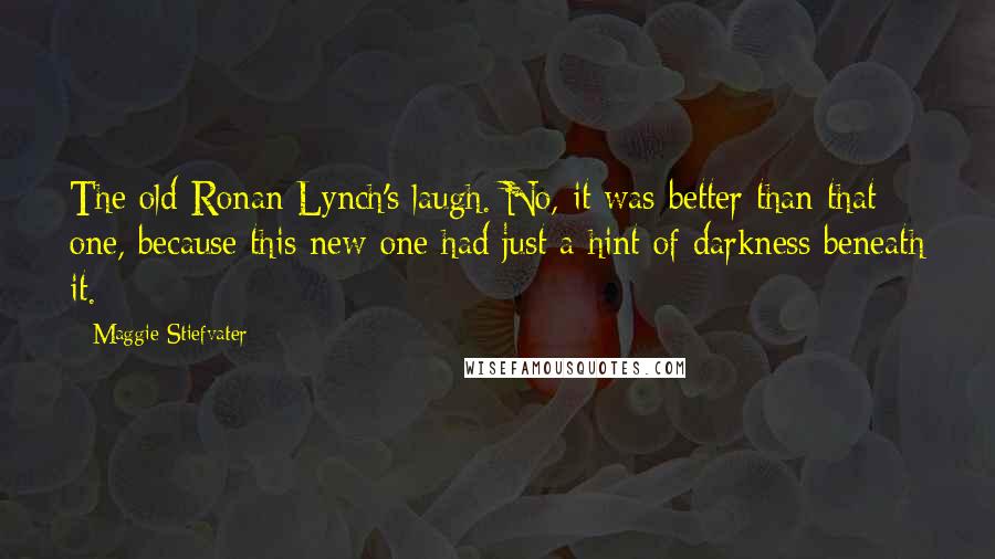 Maggie Stiefvater Quotes: The old Ronan Lynch's laugh. No, it was better than that one, because this new one had just a hint of darkness beneath it.