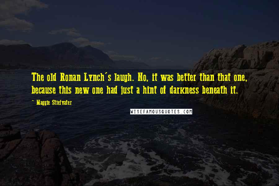 Maggie Stiefvater Quotes: The old Ronan Lynch's laugh. No, it was better than that one, because this new one had just a hint of darkness beneath it.