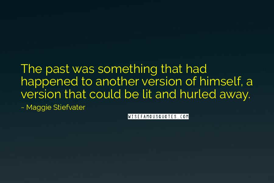 Maggie Stiefvater Quotes: The past was something that had happened to another version of himself, a version that could be lit and hurled away.