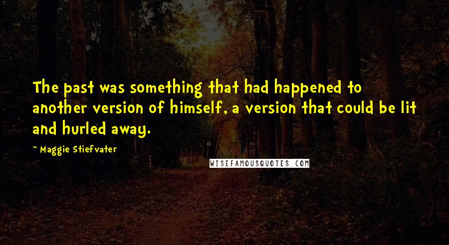 Maggie Stiefvater Quotes: The past was something that had happened to another version of himself, a version that could be lit and hurled away.