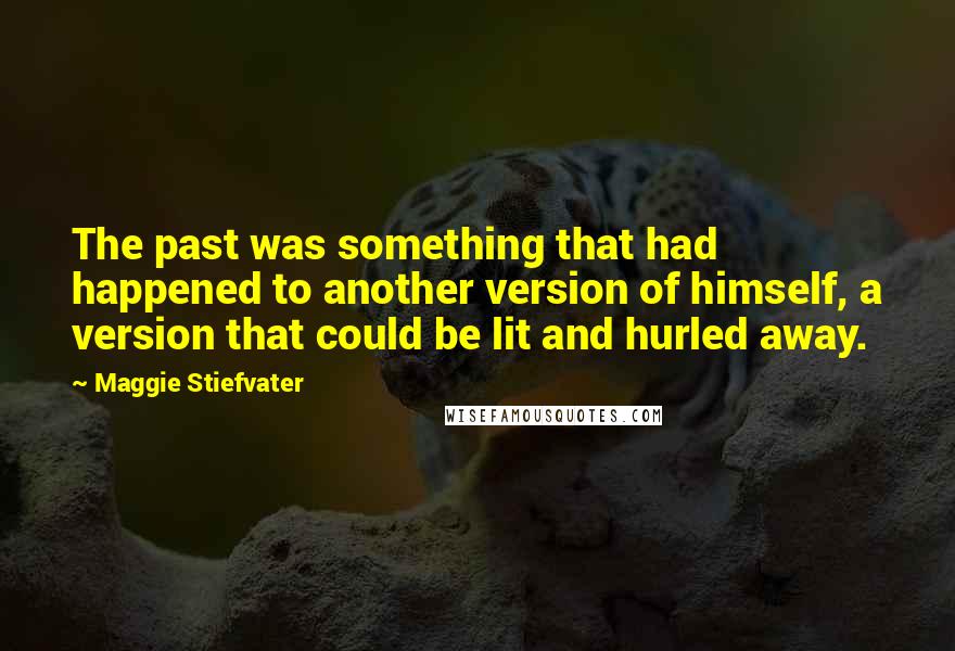 Maggie Stiefvater Quotes: The past was something that had happened to another version of himself, a version that could be lit and hurled away.