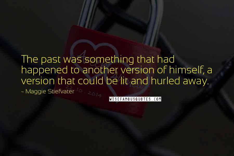 Maggie Stiefvater Quotes: The past was something that had happened to another version of himself, a version that could be lit and hurled away.