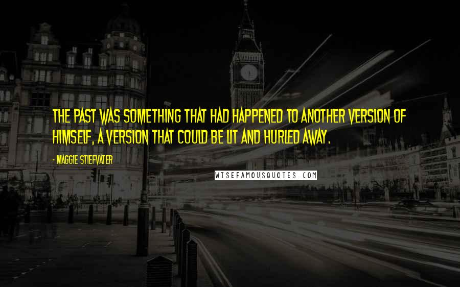 Maggie Stiefvater Quotes: The past was something that had happened to another version of himself, a version that could be lit and hurled away.