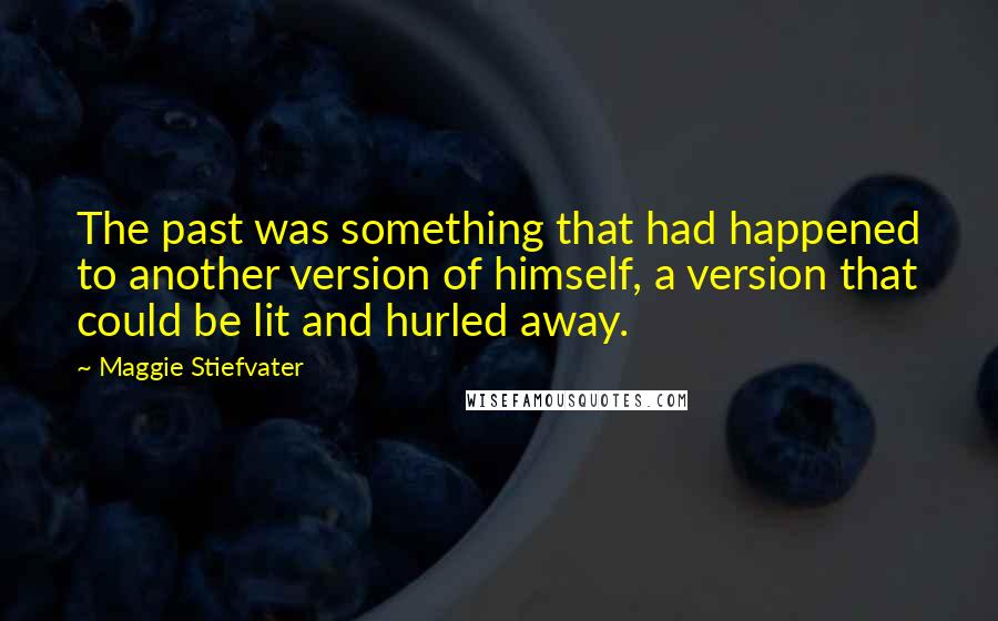 Maggie Stiefvater Quotes: The past was something that had happened to another version of himself, a version that could be lit and hurled away.