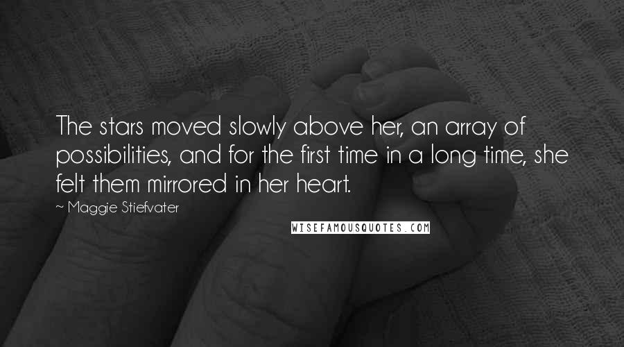 Maggie Stiefvater Quotes: The stars moved slowly above her, an array of possibilities, and for the first time in a long time, she felt them mirrored in her heart.