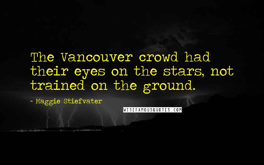 Maggie Stiefvater Quotes: The Vancouver crowd had their eyes on the stars, not trained on the ground.