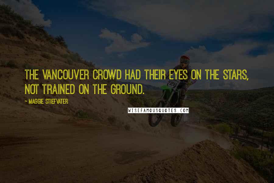 Maggie Stiefvater Quotes: The Vancouver crowd had their eyes on the stars, not trained on the ground.