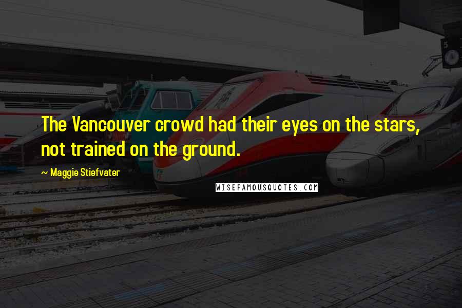 Maggie Stiefvater Quotes: The Vancouver crowd had their eyes on the stars, not trained on the ground.