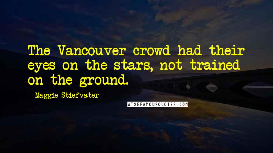 Maggie Stiefvater Quotes: The Vancouver crowd had their eyes on the stars, not trained on the ground.