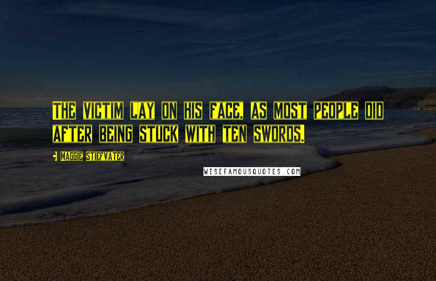 Maggie Stiefvater Quotes: The victim lay on his face, as most people did after being stuck with ten swords.
