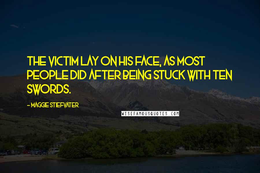 Maggie Stiefvater Quotes: The victim lay on his face, as most people did after being stuck with ten swords.