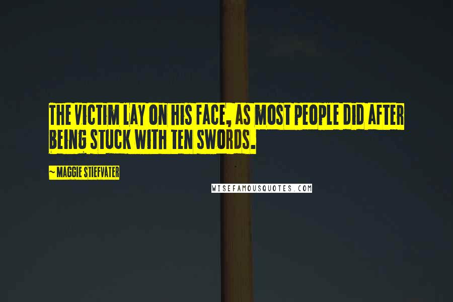 Maggie Stiefvater Quotes: The victim lay on his face, as most people did after being stuck with ten swords.