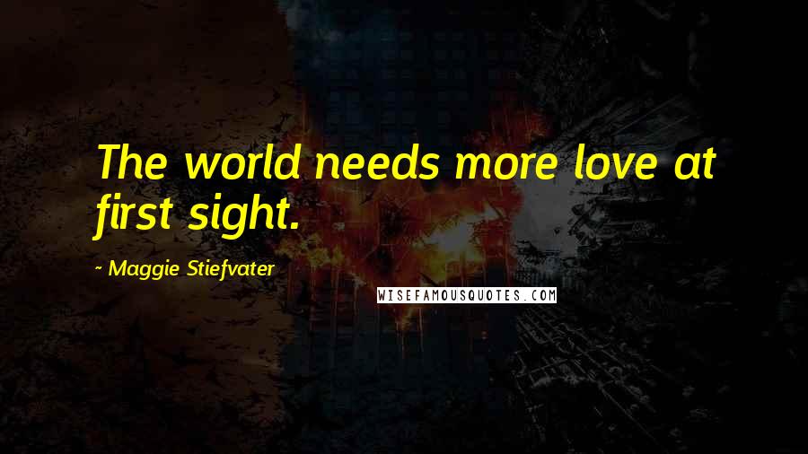 Maggie Stiefvater Quotes: The world needs more love at first sight.