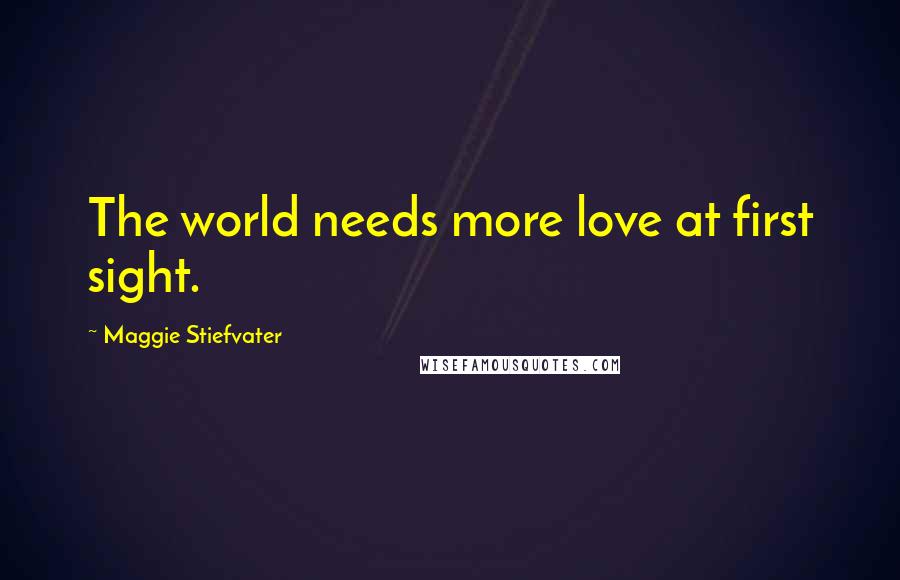 Maggie Stiefvater Quotes: The world needs more love at first sight.