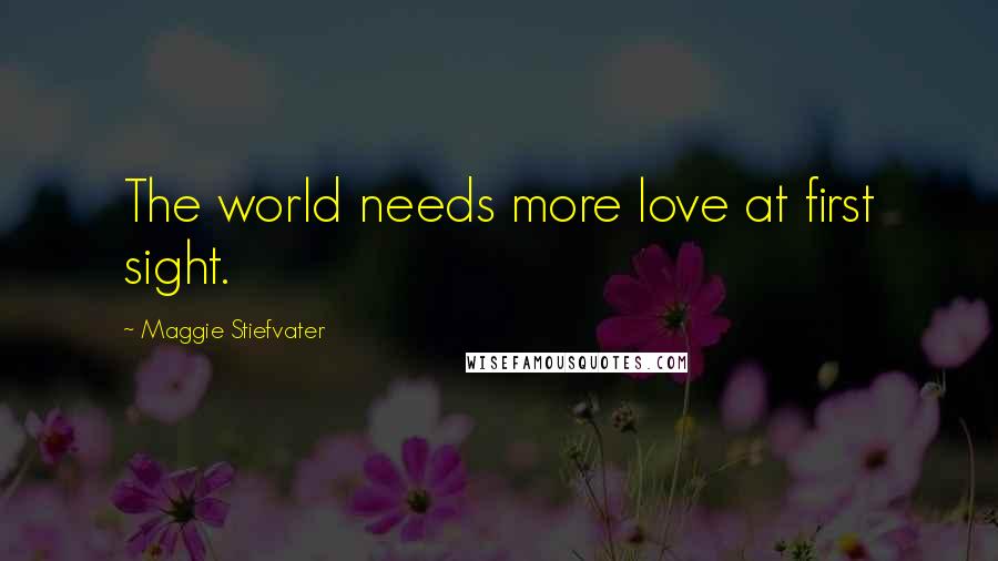 Maggie Stiefvater Quotes: The world needs more love at first sight.