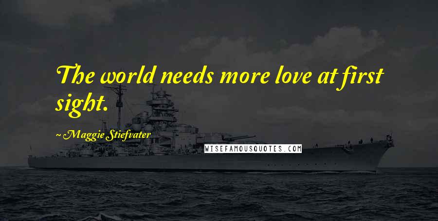 Maggie Stiefvater Quotes: The world needs more love at first sight.