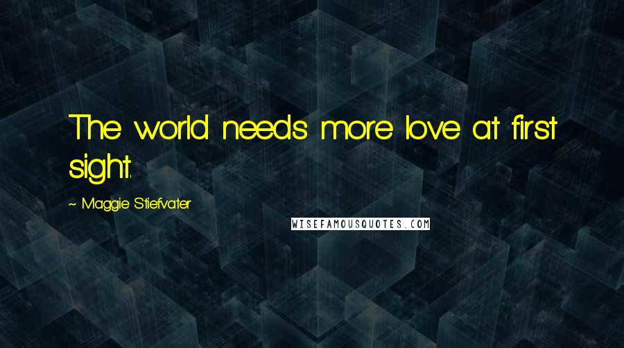 Maggie Stiefvater Quotes: The world needs more love at first sight.