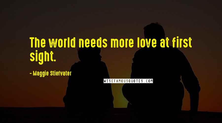 Maggie Stiefvater Quotes: The world needs more love at first sight.