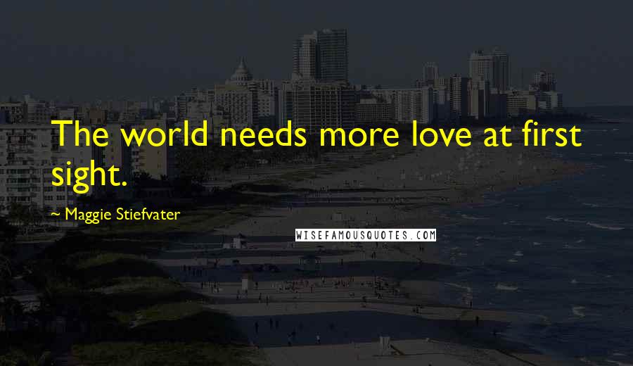 Maggie Stiefvater Quotes: The world needs more love at first sight.