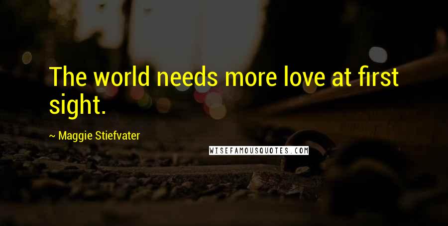 Maggie Stiefvater Quotes: The world needs more love at first sight.