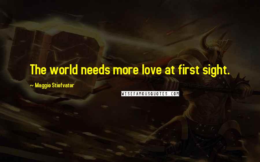 Maggie Stiefvater Quotes: The world needs more love at first sight.