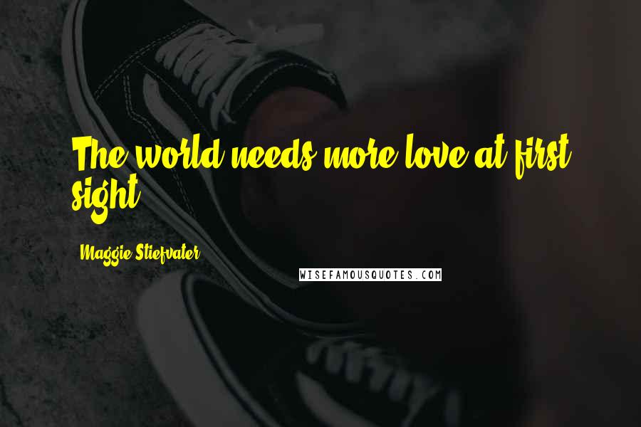 Maggie Stiefvater Quotes: The world needs more love at first sight.