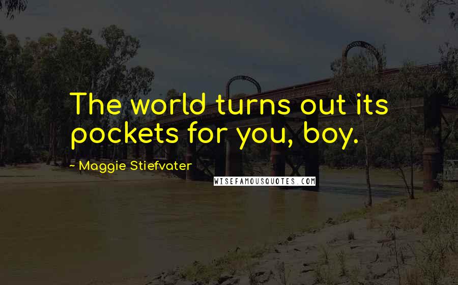 Maggie Stiefvater Quotes: The world turns out its pockets for you, boy.