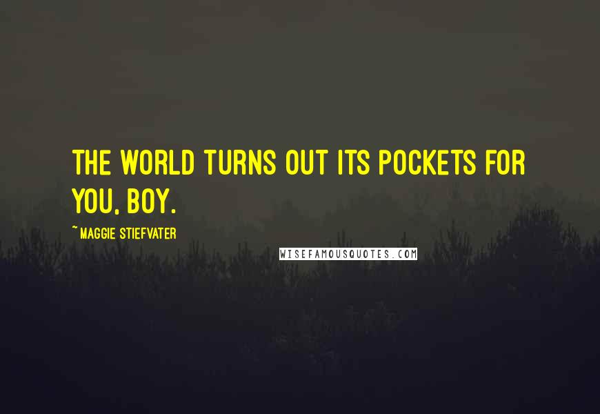 Maggie Stiefvater Quotes: The world turns out its pockets for you, boy.