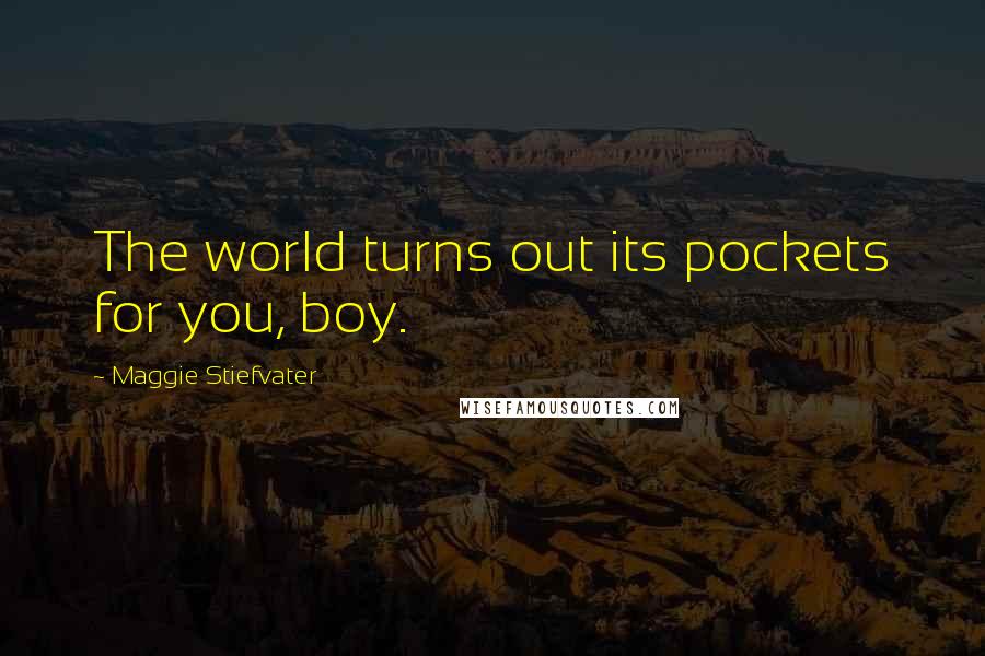 Maggie Stiefvater Quotes: The world turns out its pockets for you, boy.