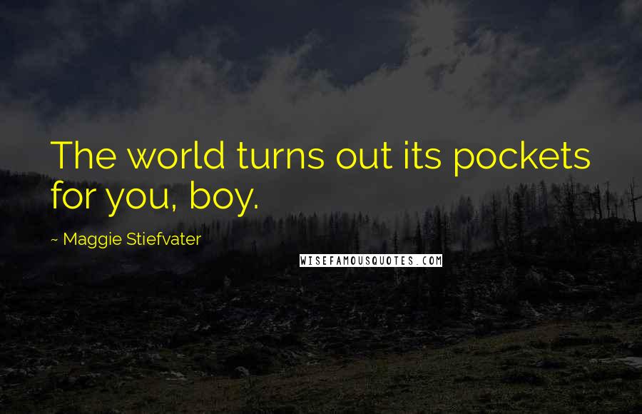 Maggie Stiefvater Quotes: The world turns out its pockets for you, boy.