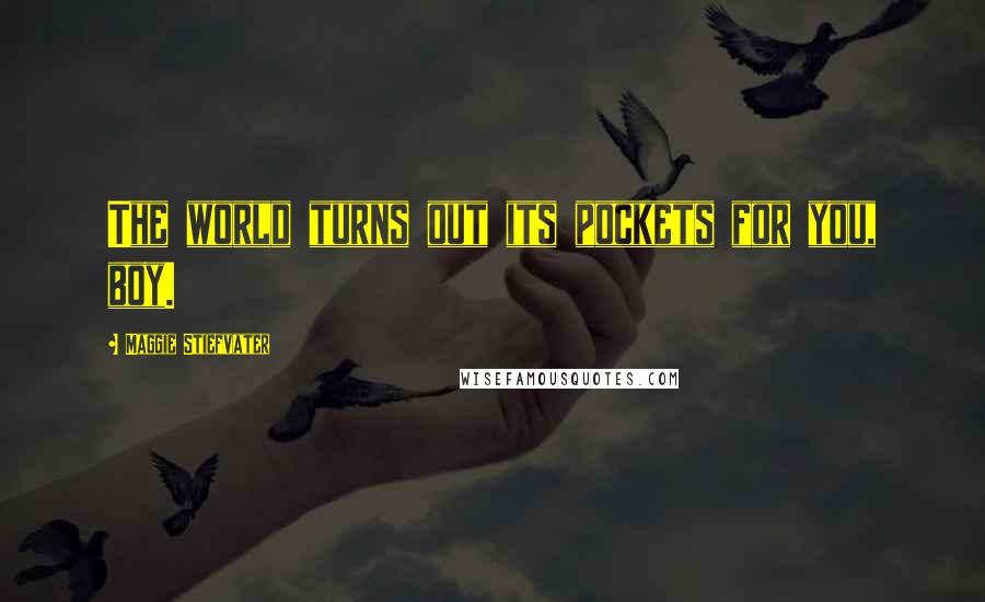 Maggie Stiefvater Quotes: The world turns out its pockets for you, boy.