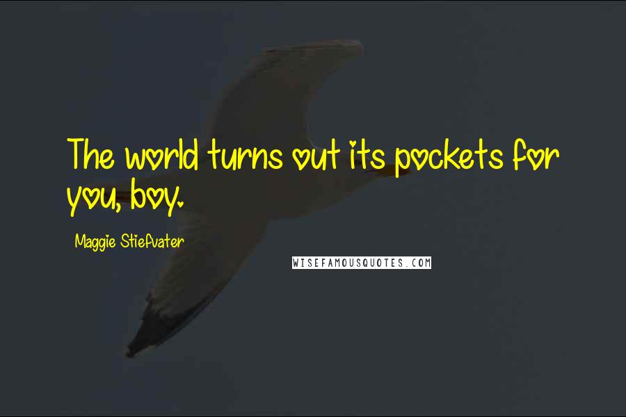 Maggie Stiefvater Quotes: The world turns out its pockets for you, boy.