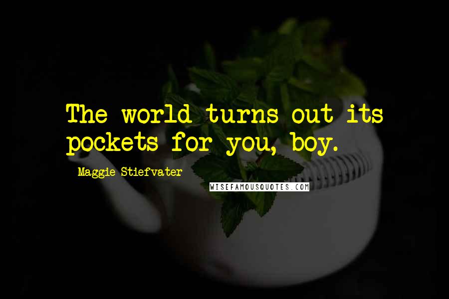 Maggie Stiefvater Quotes: The world turns out its pockets for you, boy.