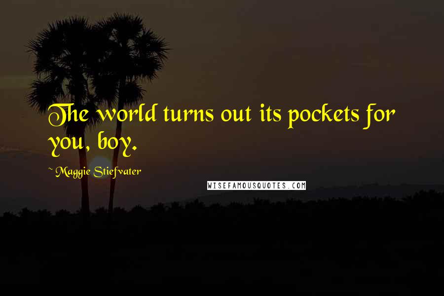 Maggie Stiefvater Quotes: The world turns out its pockets for you, boy.