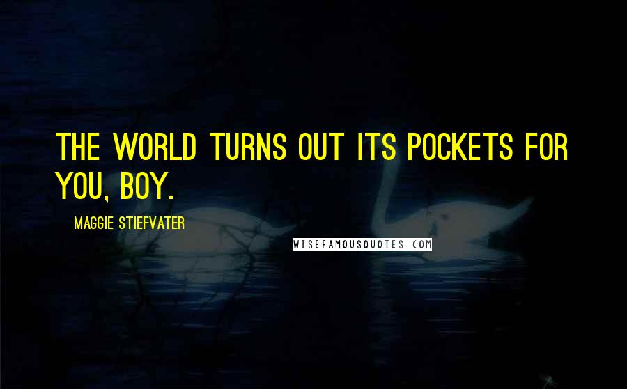 Maggie Stiefvater Quotes: The world turns out its pockets for you, boy.