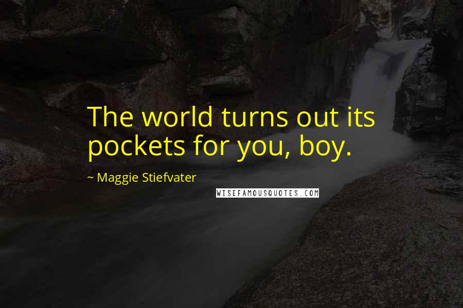 Maggie Stiefvater Quotes: The world turns out its pockets for you, boy.