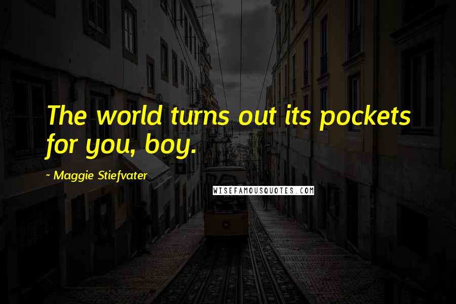 Maggie Stiefvater Quotes: The world turns out its pockets for you, boy.