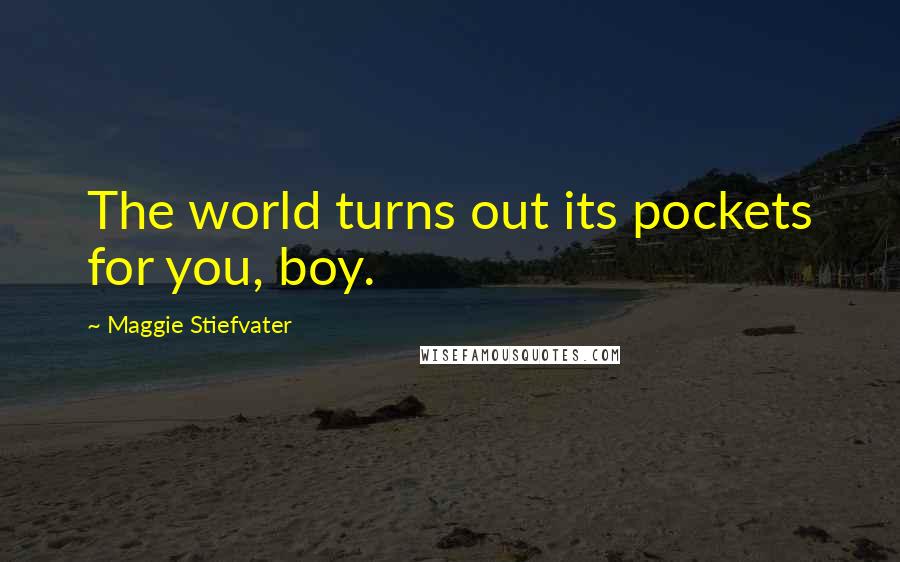 Maggie Stiefvater Quotes: The world turns out its pockets for you, boy.