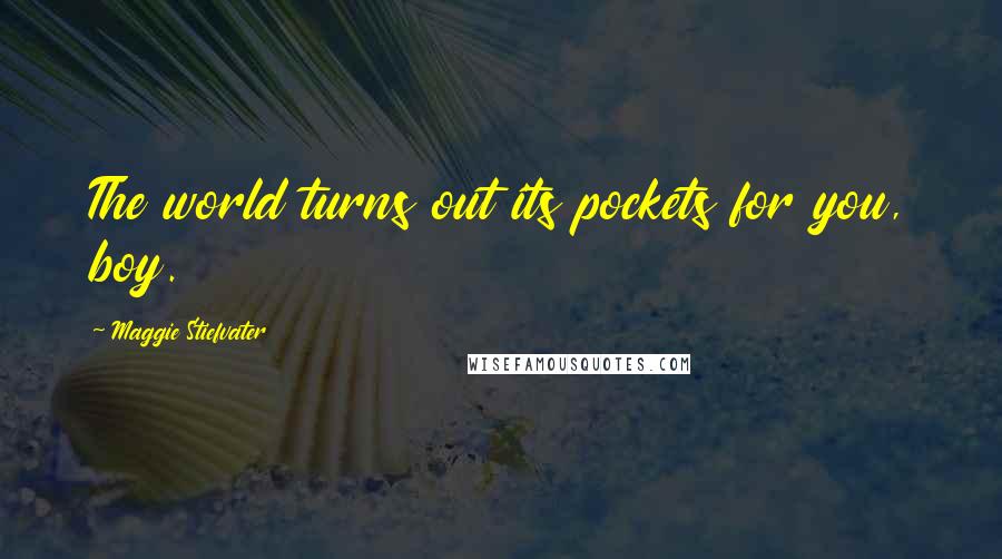 Maggie Stiefvater Quotes: The world turns out its pockets for you, boy.