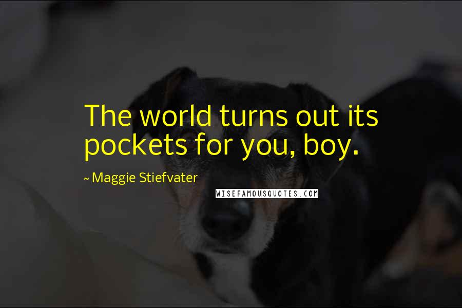 Maggie Stiefvater Quotes: The world turns out its pockets for you, boy.