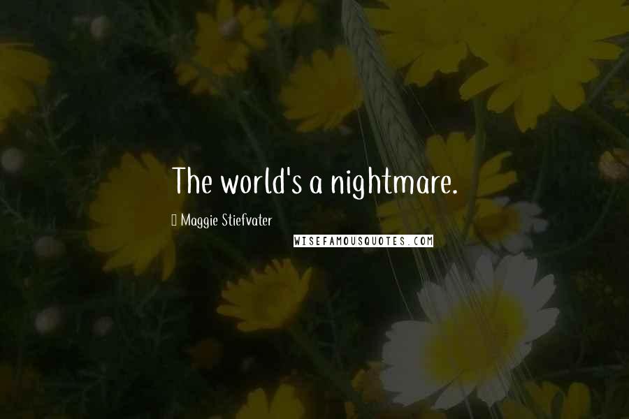 Maggie Stiefvater Quotes: The world's a nightmare.